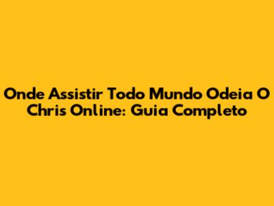 Onde Assistir Todo Mundo Odeia O Chris Online: Guia Completo