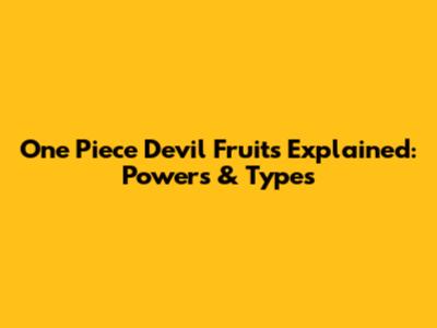 One Piece Devil Fruits Explained: Powers & Types