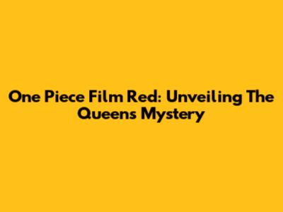 One Piece Film Red: Unveiling The Queen's Mystery