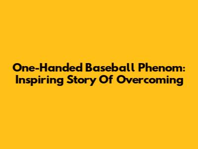 One-Handed Baseball Phenom: Inspiring Story Of Overcoming