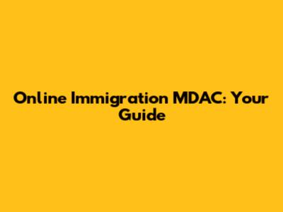 Online Immigration MDAC: Your Guide