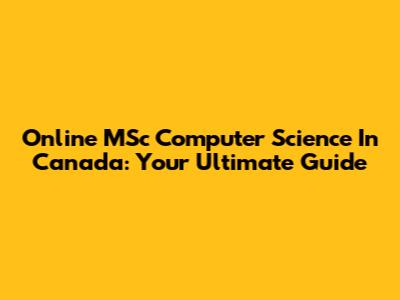 Online MSc Computer Science In Canada: Your Ultimate Guide