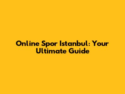 Online Spor Istanbul: Your Ultimate Guide