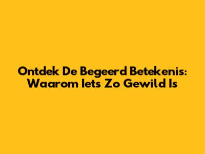 Ontdek De Begeerd Betekenis: Waarom Iets Zo Gewild Is