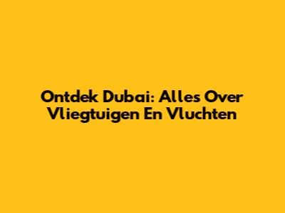 Ontdek Dubai: Alles Over Vliegtuigen En Vluchten