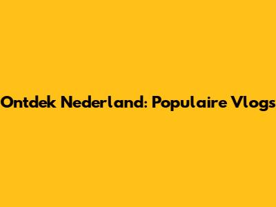 Ontdek Nederland: Populaire Vlogs