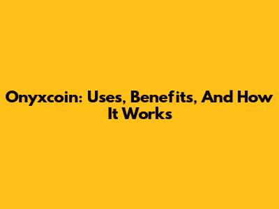Onyxcoin: Uses, Benefits, And How It Works