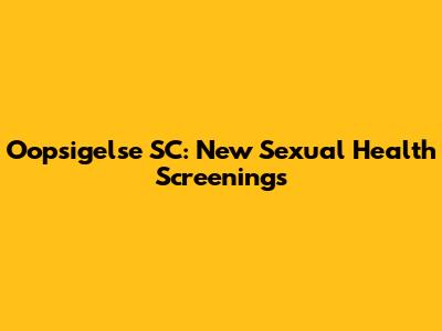 Oopsigelse SC: New Sexual Health Screenings