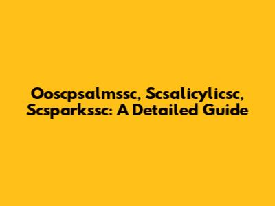 Ooscpsalmssc, Scsalicylicsc, Scsparkssc: A Detailed Guide