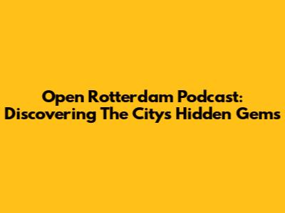 Open Rotterdam Podcast: Discovering The City's Hidden Gems