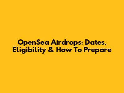 OpenSea Airdrops: Dates, Eligibility & How To Prepare