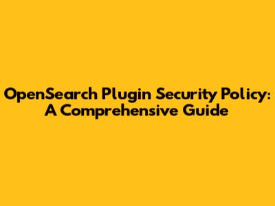 OpenSearch Plugin Security Policy: A Comprehensive Guide