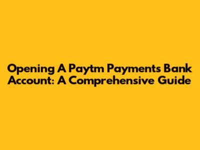 Opening A Paytm Payments Bank Account: A Comprehensive Guide