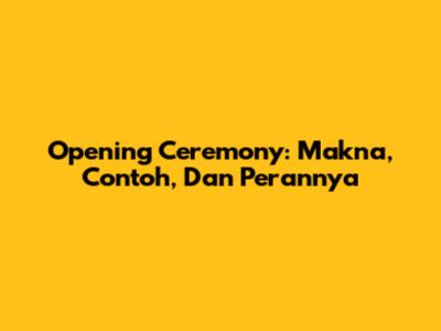 Opening Ceremony: Makna, Contoh, Dan Perannya