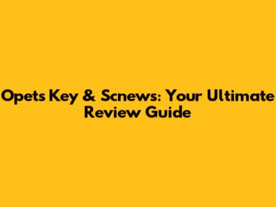 Opets Key & Scnews: Your Ultimate Review Guide