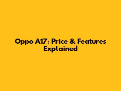 Oppo A17: Price & Features Explained