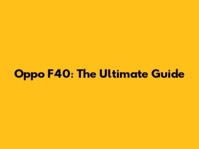 Oppo F40: The Ultimate Guide