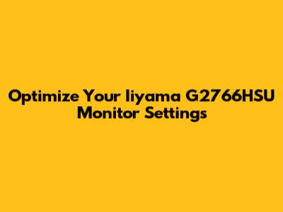 Optimize Your Iiyama G2766HSU Monitor Settings