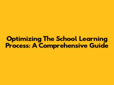 Optimizing The School Learning Process: A Comprehensive Guide