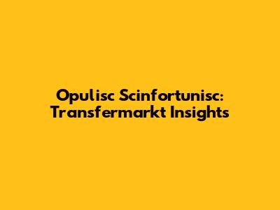 Opulisc Scinfortunisc: Transfermarkt Insights
