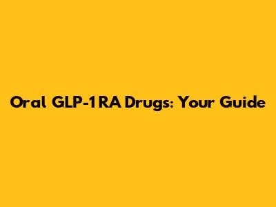 Oral GLP-1 RA Drugs: Your Guide