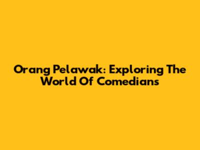 Orang Pelawak: Exploring The World Of Comedians