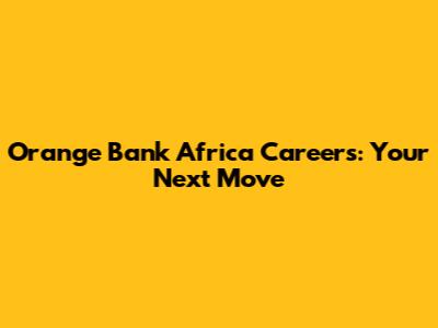 Orange Bank Africa Careers: Your Next Move