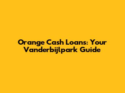Orange Cash Loans: Your Vanderbijlpark Guide