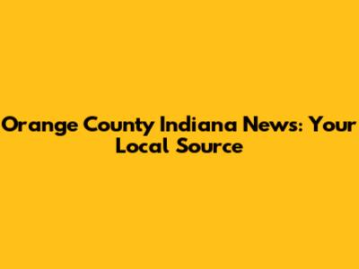 Orange County Indiana News: Your Local Source