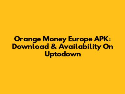 Orange Money Europe APK: Download & Availability On Uptodown