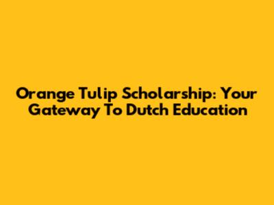 Orange Tulip Scholarship: Your Gateway To Dutch Education