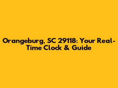 Orangeburg, SC 29118: Your Real-Time Clock & Guide
