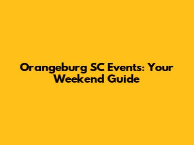 Orangeburg SC Events: Your Weekend Guide