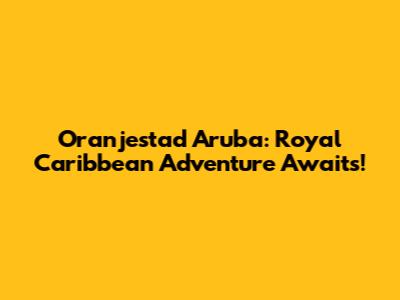 Oranjestad Aruba: Royal Caribbean Adventure Awaits!