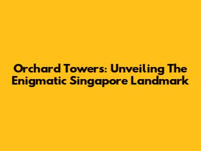 Orchard Towers: Unveiling The Enigmatic Singapore Landmark