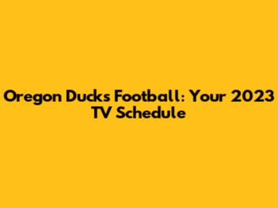 Oregon Ducks Football: Your 2023 TV Schedule