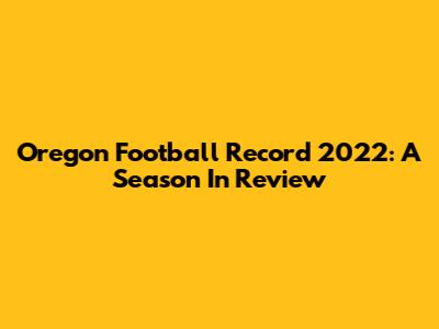 Oregon Football Record 2022: A Season In Review