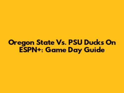 Oregon State Vs. PSU Ducks On ESPN+: Game Day Guide