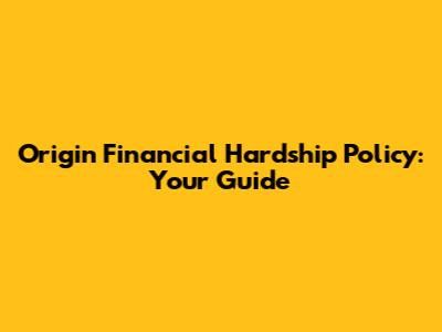 Origin Financial Hardship Policy: Your Guide