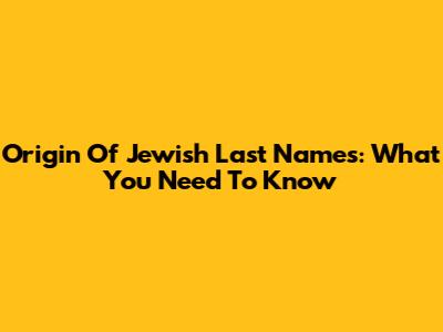 Origin Of Jewish Last Names: What You Need To Know