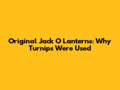 Original Jack O' Lanterns: Why Turnips Were Used