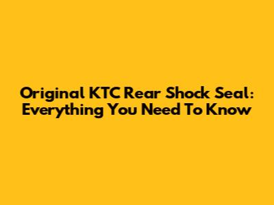 Original KTC Rear Shock Seal: Everything You Need To Know