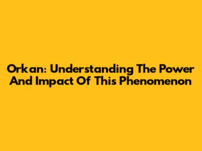 Orkan: Understanding The Power And Impact Of This Phenomenon