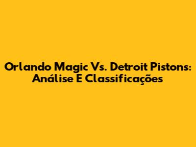 Orlando Magic Vs. Detroit Pistons: Análise E Classificações