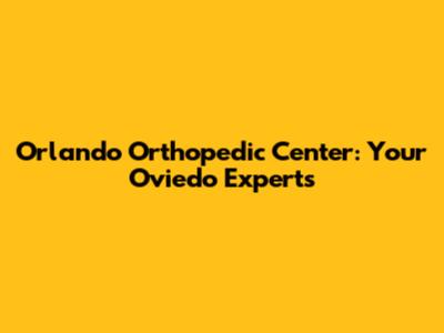 Orlando Orthopedic Center: Your Oviedo Experts