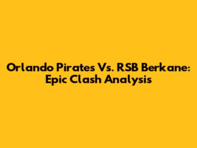 Orlando Pirates Vs. RSB Berkane: Epic Clash Analysis