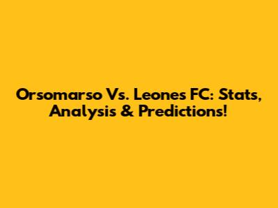 Orsomarso Vs. Leones FC: Stats, Analysis & Predictions!