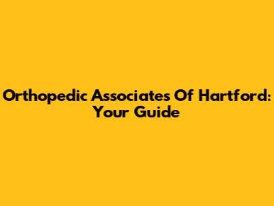 Orthopedic Associates Of Hartford: Your Guide