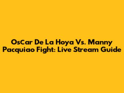Osсar De La Hoya Vs. Manny Pacquiao Fight: Live Stream Guide