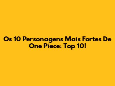 Os 10 Personagens Mais Fortes De One Piece: Top 10!
